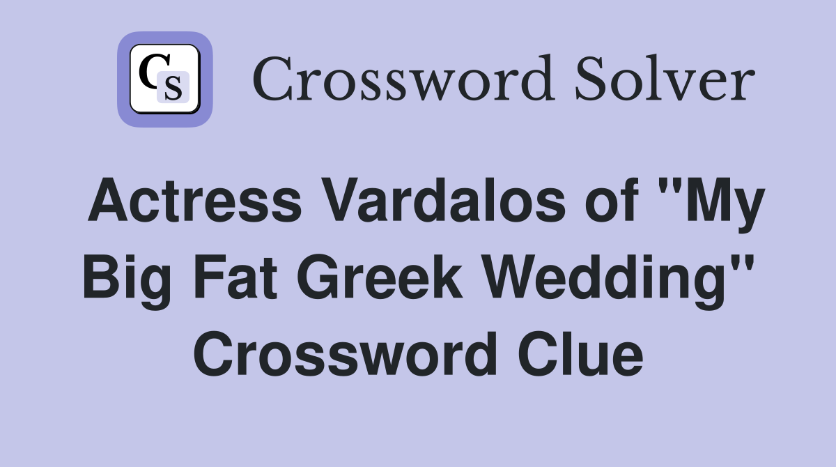 Actress Vardalos of "My Big Fat Greek Wedding" - Crossword Clue Answers